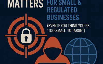 Why Cybersecurity Matters for Small & Regulated Businesses